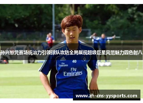 孙兴慜凭赛场统治力引领球队攻防全局展现超级巨星风范魅力四色射八