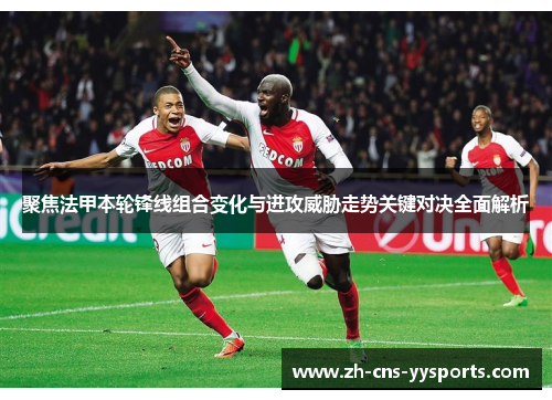 聚焦法甲本轮锋线组合变化与进攻威胁走势关键对决全面解析