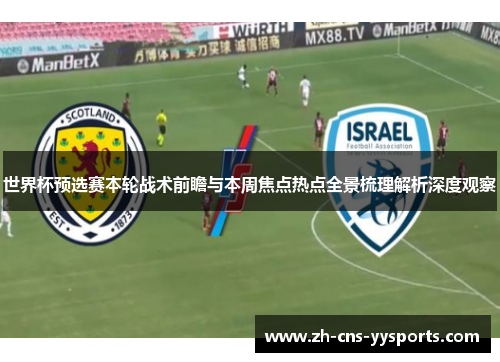 世界杯预选赛本轮战术前瞻与本周焦点热点全景梳理解析深度观察