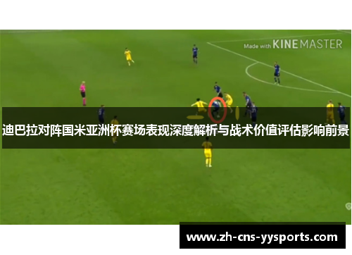 迪巴拉对阵国米亚洲杯赛场表现深度解析与战术价值评估影响前景