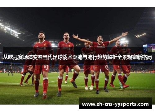 从欧冠赛场演变看当代足球战术潮流与流行趋势解析全景观察新格局