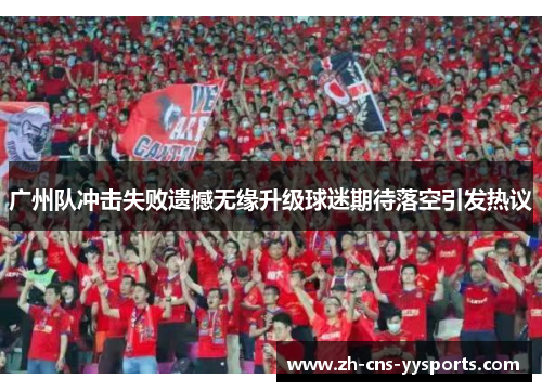 广州队冲击失败遗憾无缘升级球迷期待落空引发热议 广州队冲击失败遗憾无缘升级球迷期待落空引发热议