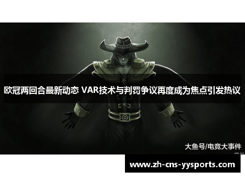 欧冠两回合最新动态 VAR技术与判罚争议再度成为焦点引发热议 欧冠两回合最新动态 VAR技术与判罚争议再度成为焦点引发热议