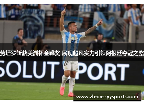 劳塔罗斩获美洲杯金靴奖 展现超凡实力引领阿根廷夺冠之路