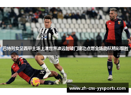 巴特列女足西甲主场上演世界波远射破门建功点燃全场助队精彩取胜 巴特列女足西甲主场上演世界波远射破门建功点燃全场助队精彩取胜