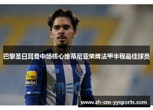 巴黎圣日耳曼中场核心维蒂尼亚荣膺法甲半程最佳球员 巴黎圣日耳曼中场核心维蒂尼亚荣膺法甲半程最佳球员