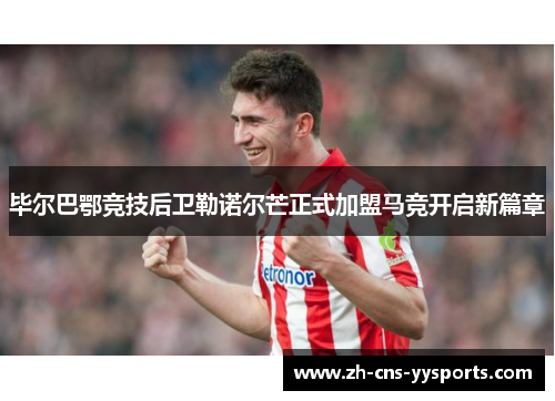 毕尔巴鄂竞技后卫勒诺尔芒正式加盟马竞开启新篇章