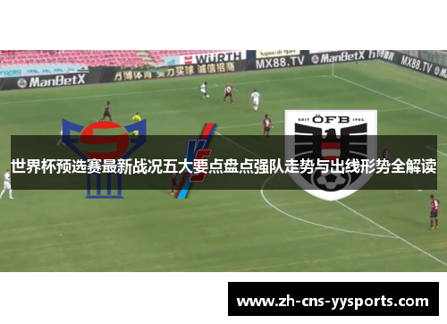 世界杯预选赛最新战况五大要点盘点强队走势与出线形势全解读