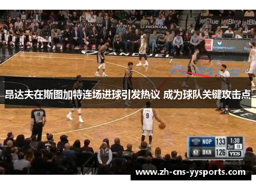 昂达夫在斯图加特连场进球引发热议 成为球队关键攻击点 昂达夫在斯图加特连场进球引发热议 成为球队关键攻击点
