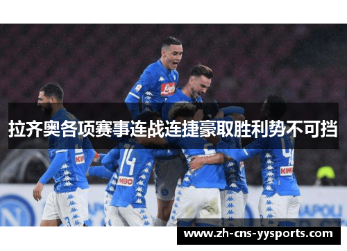 拉齐奥各项赛事连战连捷豪取胜利势不可挡 拉齐奥各项赛事连战连捷豪取胜利势不可挡