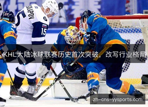 KHL大陆冰球联赛历史首次突破，改写行业格局
