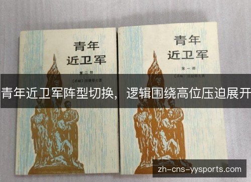 青年近卫军阵型切换,逻辑围绕高位压迫展开 青年近卫军阵型切换,逻辑围绕高位压迫展开